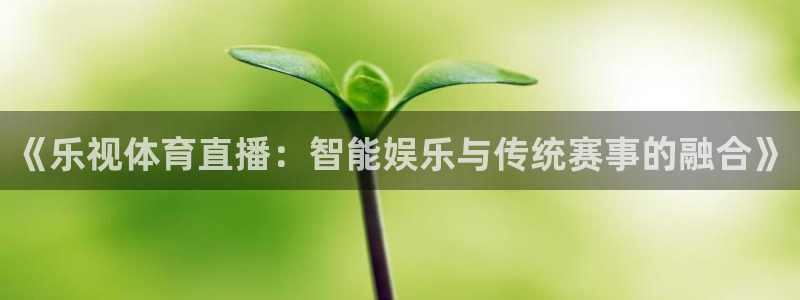 《乐视体育直播：智能娱乐与传统赛事的融合》
