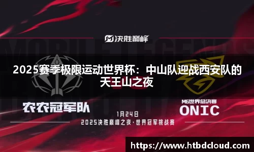 2025赛季极限运动世界杯：中山队迎战西安队的天王山之夜