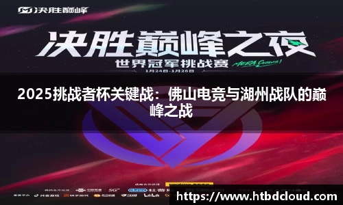 2025挑战者杯关键战：佛山电竞与湖州战队的巅峰之战