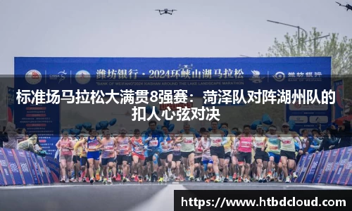标准场马拉松大满贯8强赛：菏泽队对阵湖州队的扣人心弦对决