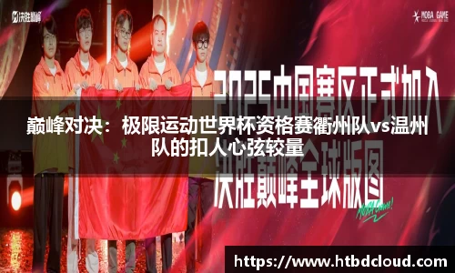巅峰对决：极限运动世界杯资格赛衢州队vs温州队的扣人心弦较量