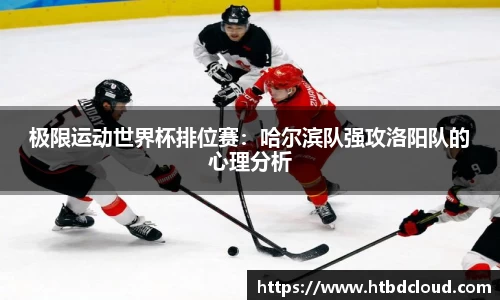 极限运动世界杯排位赛：哈尔滨队强攻洛阳队的心理分析