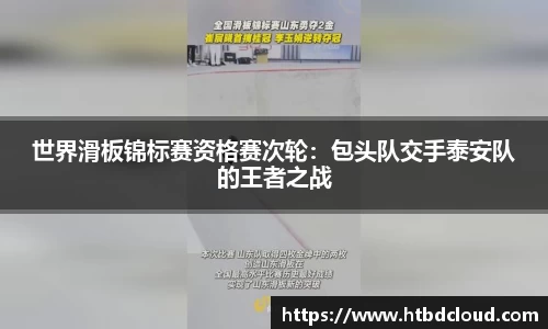 世界滑板锦标赛资格赛次轮：包头队交手泰安队的王者之战