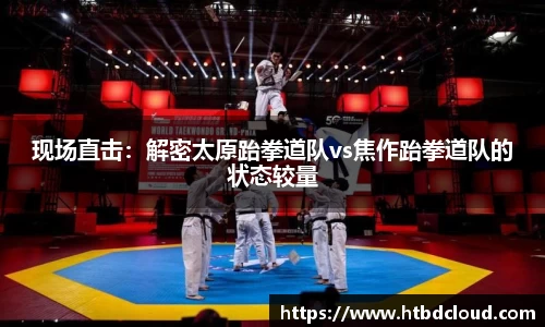 现场直击：解密太原跆拳道队vs焦作跆拳道队的状态较量