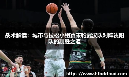 战术解读：城市马拉松小组赛末轮武汉队对阵贵阳队的制胜之道