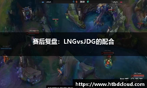 赛后复盘：LNGvsJDG的配合