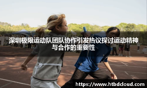 深圳极限运动队团队协作引发热议探讨运动精神与合作的重要性